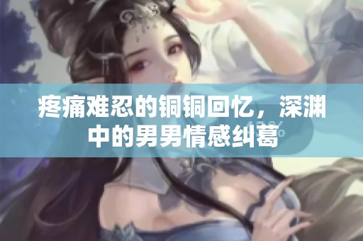 疼痛難忍的銅銅回憶，深淵中的男男情感糾葛