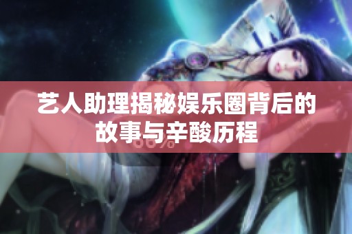 藝人助理揭秘娛樂(lè)圈背后的故事與辛酸歷程
