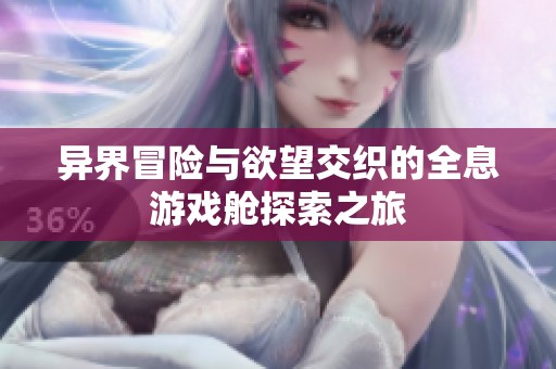 異界冒險(xiǎn)與欲望交織的全息游戲艙探索之旅 異界冒險(xiǎn)與欲望交織的全息游戲艙探索之旅