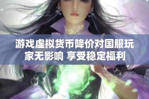 游戲虛擬貨幣降價對國服玩家無影響 享受穩(wěn)定福利