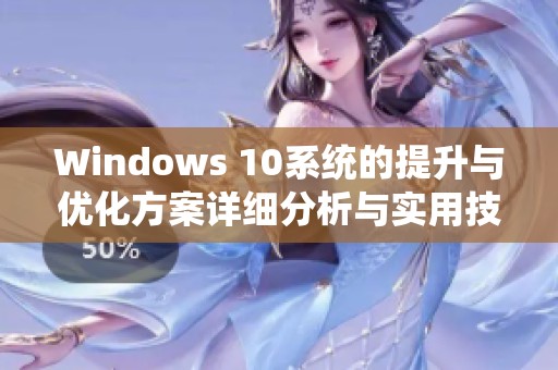 Windows 10系統(tǒng)的提升與優(yōu)化方案詳細分析與實用技巧