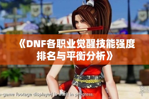 《DNF各職業(yè)覺醒技能強(qiáng)度排名與平衡分析》