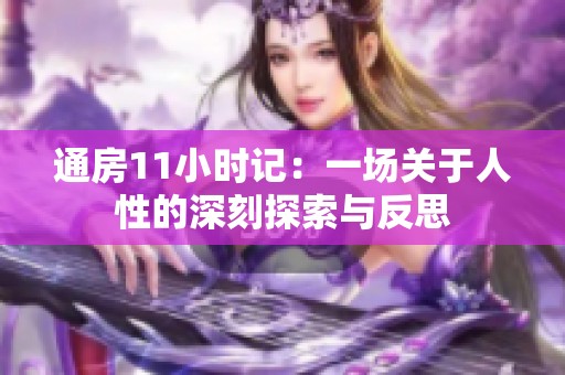 通房11小時(shí)記：一場(chǎng)關(guān)于人性的深刻探索與反思