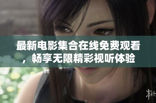 最新電影集合在線免費(fèi)觀看，暢享無限精彩視聽體驗(yàn)