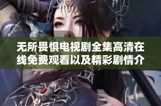 無(wú)所畏懼電視劇全集高清在線(xiàn)免費(fèi)觀看以及精彩劇情介紹