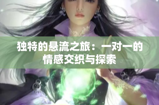 獨特的懸流之旅：一對一的情感交織與探索