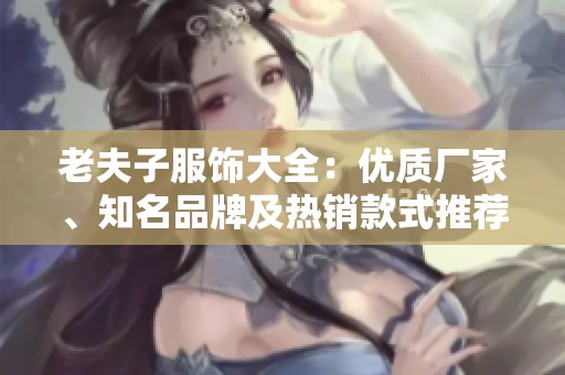 老夫子服飾大全：優(yōu)質(zhì)廠家、知名品牌及熱銷款式推薦