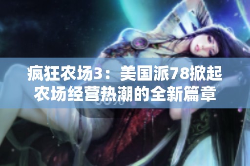 瘋狂農(nóng)場3：美國派78掀起農(nóng)場經(jīng)營熱潮的全新篇章