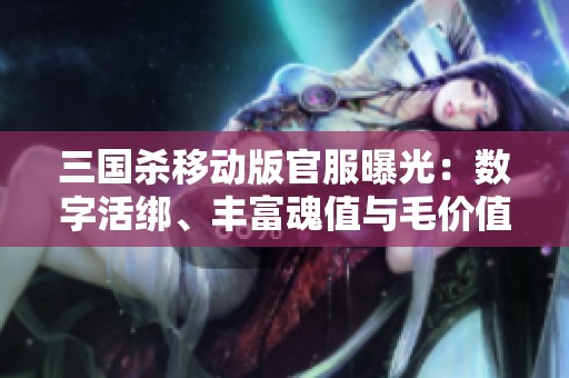 三國(guó)殺移動(dòng)版官服曝光：數(shù)字活綁、豐富魂值與毛價(jià)值解析