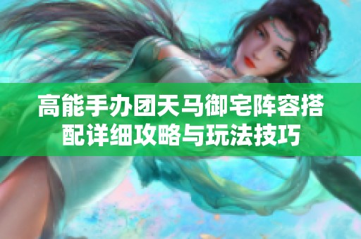 高能手辦團天馬御宅陣容搭配詳細攻略與玩法技巧