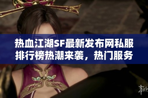 熱血江湖SF最新發(fā)布網(wǎng)私服排行榜熱潮來襲，熱門服務器等你體驗