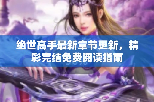 絕世高手最新章節(jié)更新，精彩完結(jié)免費(fèi)閱讀指南