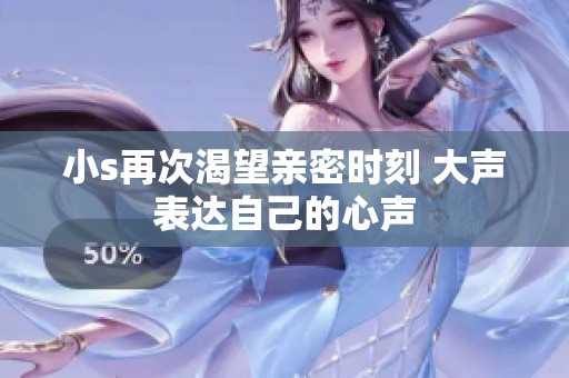 小s再次渴望親密時刻 大聲表達自己的心聲