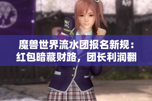 魔獸世界流水團(tuán)報(bào)名新規(guī)：紅包暗藏財(cái)路，團(tuán)長利潤翻倍
