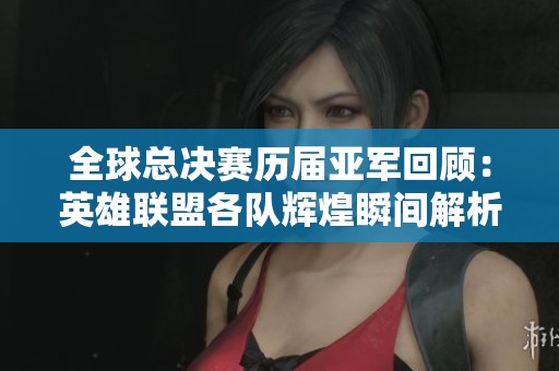 全球總決賽歷屆亞軍回顧：英雄聯(lián)盟各隊(duì)輝煌瞬間解析
