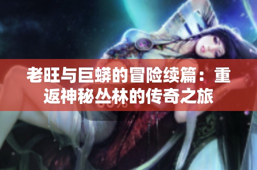 老旺與巨蟒的冒險(xiǎn)續(xù)篇：重返神秘叢林的傳奇之旅