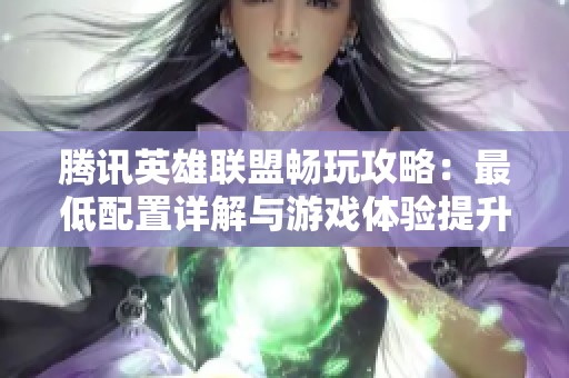 騰訊英雄聯(lián)盟暢玩攻略：最低配置詳解與游戲體驗提升建議