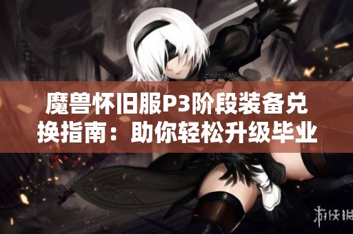魔獸懷舊服P3階段裝備兌換指南：助你輕松升級畢業(yè)裝備