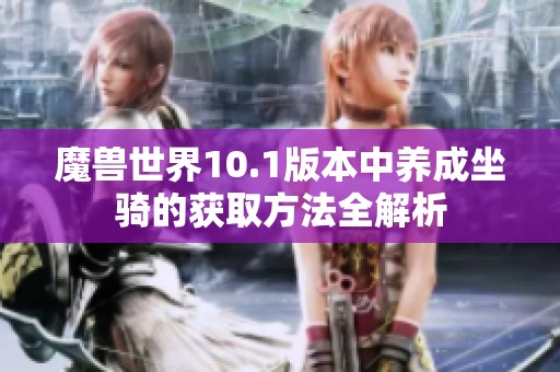 魔獸世界10.1版本中養(yǎng)成坐騎的獲取方法全解析