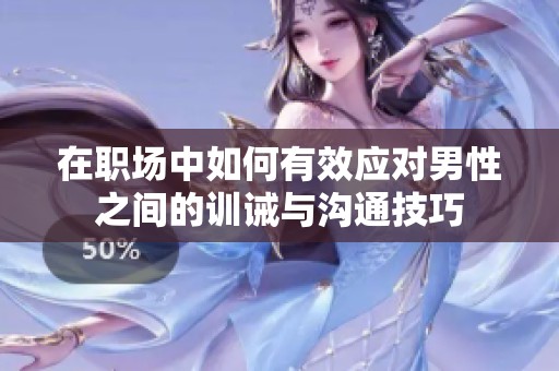 在職場中如何有效應(yīng)對男性之間的訓(xùn)誡與溝通技巧