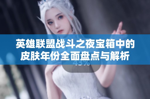英雄聯(lián)盟戰(zhàn)斗之夜寶箱中的皮膚年份全面盤點(diǎn)與解析