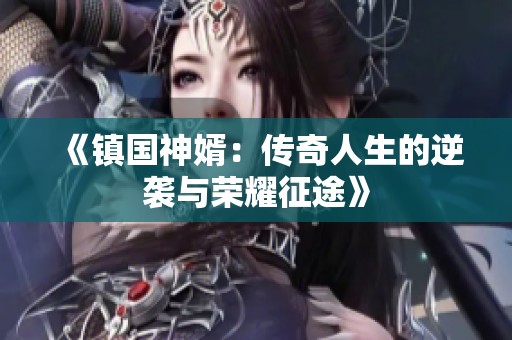 《鎮(zhèn)國(guó)神婿：傳奇人生的逆襲與榮耀征途》