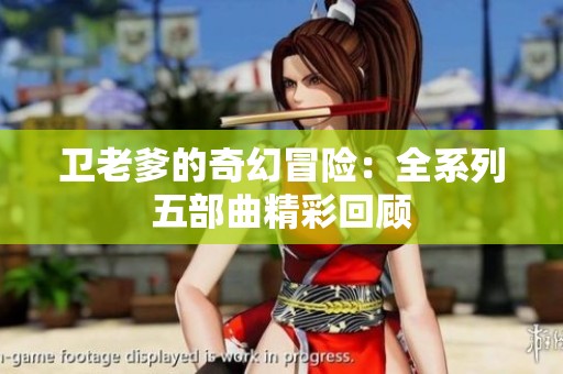 衛(wèi)老爹的奇幻冒險(xiǎn)：全系列五部曲精彩回顧