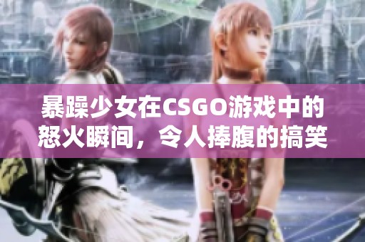 暴躁少女在CSGO游戲中的怒火瞬間，令人捧腹的搞笑視頻