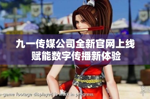 九一傳媒公司全新官網(wǎng)上線 賦能數(shù)字傳播新體驗(yàn)