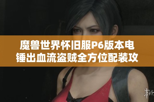 魔獸世界懷舊服P6版本電錘出血流盜賊全方位配裝攻略