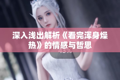 深入淺出解析《看完渾身燥熱》的情感與哲思