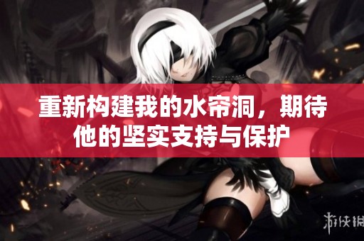 重新構(gòu)建我的水簾洞，期待他的堅(jiān)實(shí)支持與保護(hù)