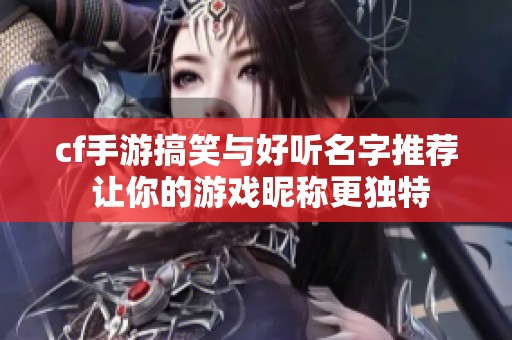 cf手游搞笑與好聽名字推薦 讓你的游戲昵稱更獨(dú)特