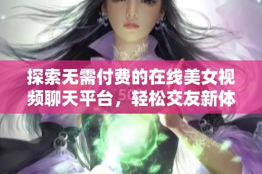 探索無需付費的在線美女視頻聊天平臺，輕松交友新體驗