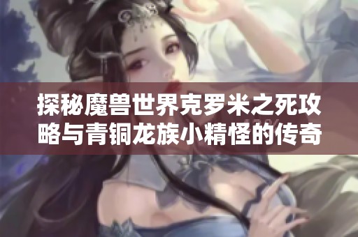 探秘魔獸世界克羅米之死攻略與青銅龍族小精怪的傳奇故事