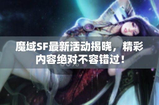 魔域SF最新活動(dòng)揭曉，精彩內(nèi)容絕對(duì)不容錯(cuò)過！