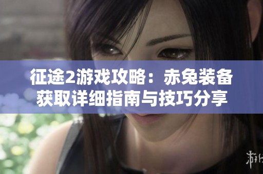 征途2游戲攻略：赤兔裝備獲取詳細(xì)指南與技巧分享