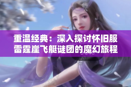 重溫經(jīng)典：深入探討懷舊服雷霆崖飛艇謎團的魔幻旅程