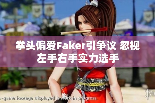 拳頭偏愛Faker引爭議 忽視左手右手實力選手