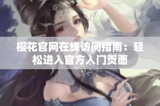 櫻花官網(wǎng)在線(xiàn)訪(fǎng)問(wèn)指南：輕松進(jìn)入官方入門(mén)頁(yè)面