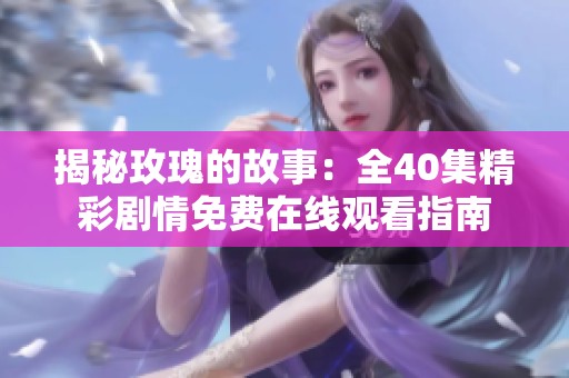 揭秘玫瑰的故事：全40集精彩劇情免費(fèi)在線觀看指南