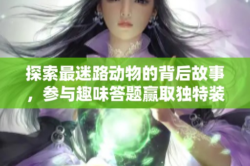 探索最迷路動物的背后故事，參與趣味答題贏取獨(dú)特裝扮！