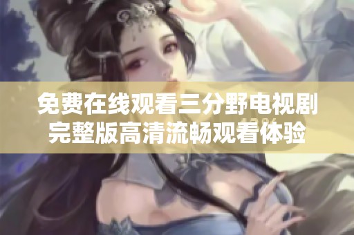 免費在線觀看三分野電視劇完整版高清流暢觀看體驗