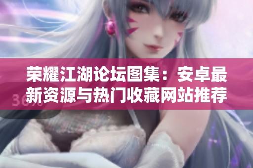 榮耀江湖論壇圖集：安卓最新資源與熱門收藏網(wǎng)站推薦