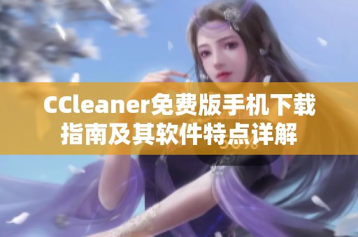 CCleaner免費(fèi)版手機(jī)下載指南及其軟件特點(diǎn)詳解 CCleaner免費(fèi)版手機(jī)下載指南及其軟件特點(diǎn)詳解