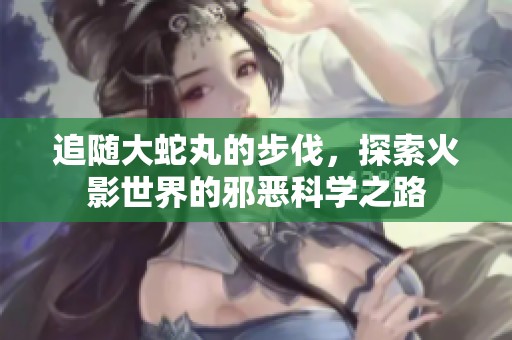 追隨大蛇丸的步伐，探索火影世界的邪惡科學之路