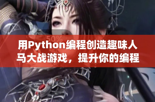 用Python編程創(chuàng)造趣味人馬大戰(zhàn)游戲，提升你的編程技能挑戰(zhàn)