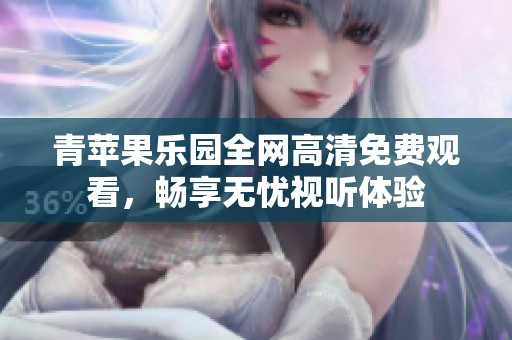 青蘋果樂園全網(wǎng)高清免費觀看，暢享無憂視聽體驗