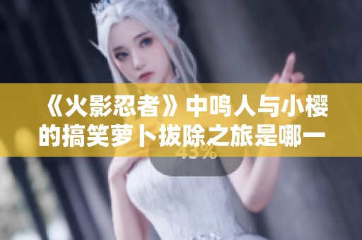 《火影忍者》中鳴人與小櫻的搞笑蘿卜拔除之旅是哪一集