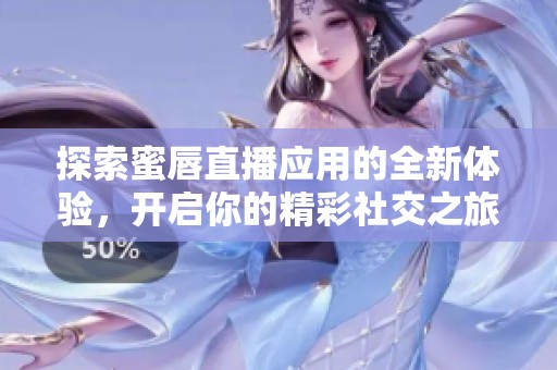 探索蜜唇直播應(yīng)用的全新體驗，開啟你的精彩社交之旅